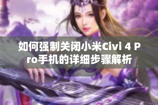 如何强制关闭小米Civi 4 Pro手机的详细步骤解析