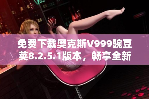 免费下载奥克斯V999豌豆荚8.2.5.1版本，畅享全新体验