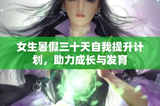 女生暑假三十天自我提升计划，助力成长与发育