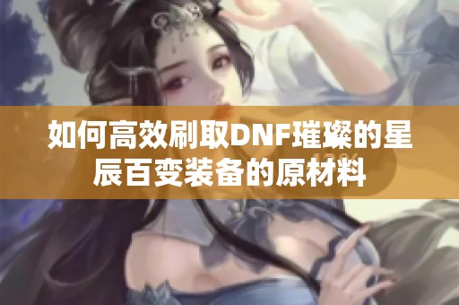 如何高效刷取DNF璀璨的星辰百变装备的原材料