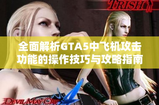 全面解析GTA5中飞机攻击功能的操作技巧与攻略指南