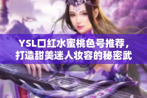 YSL口红水蜜桃色号推荐，打造甜美迷人妆容的秘密武器