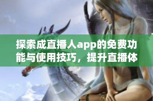 探索成直播人app的免费功能与使用技巧，提升直播体验