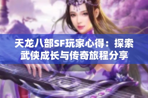 天龙八部SF玩家心得：探索武侠成长与传奇旅程分享