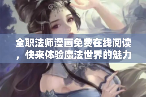 全职法师漫画免费在线阅读，快来体验魔法世界的魅力！