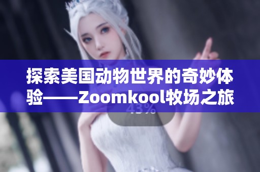 探索美国动物世界的奇妙体验——Zoomkool牧场之旅