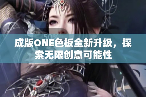 成版ONE色板全新升级，探索无限创意可能性