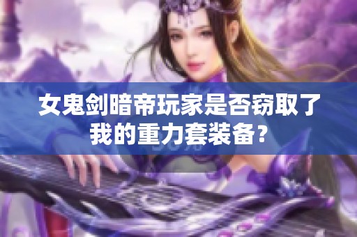 女鬼剑暗帝玩家是否窃取了我的重力套装备？