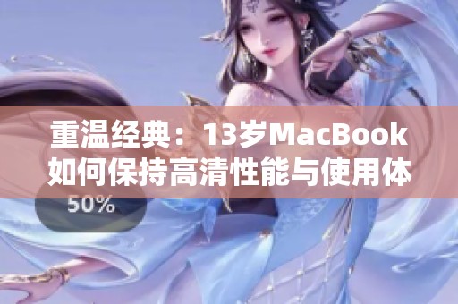 重温经典：13岁MacBook如何保持高清性能与使用体验