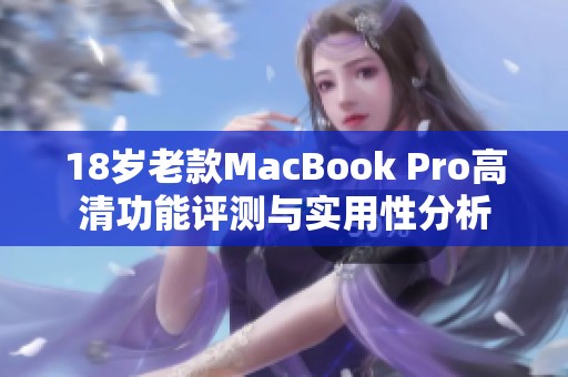 18岁老款MacBook Pro高清功能评测与实用性分析