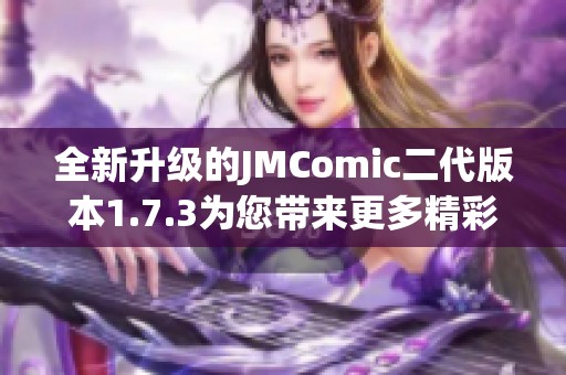 全新升级的JMComic二代版本1.7.3为您带来更多精彩内容