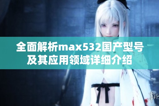 全面解析max532国产型号及其应用领域详细介绍