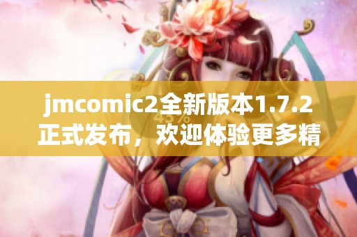 jmcomic2全新版本1.7.2正式发布，欢迎体验更多精彩功能！