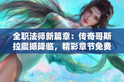 全职法师新篇章：传奇哥斯拉震撼降临，精彩章节免费阅读