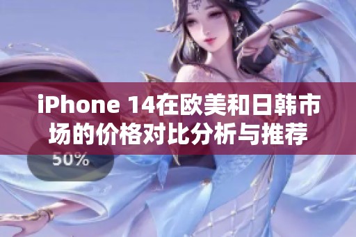 iPhone 14在欧美和日韩市场的价格对比分析与推荐