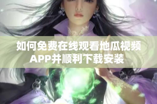 如何免费在线观看地瓜视频APP并顺利下载安装 