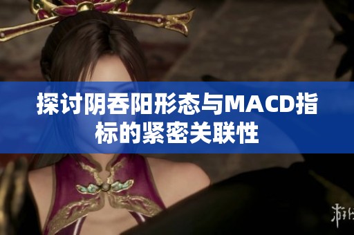 探讨阴吞阳形态与MACD指标的紧密关联性