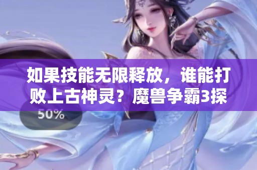 如果技能无限释放，谁能打败上古神灵？魔兽争霸3探索之战