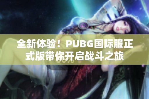 全新体验！PUBG国际服正式版带你开启战斗之旅