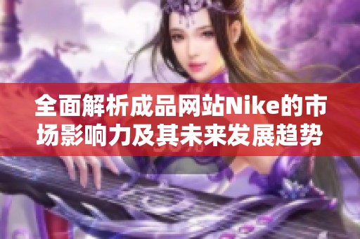 全面解析成品网站Nike的市场影响力及其未来发展趋势