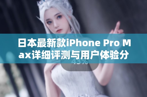 日本最新款iPhone Pro Max详细评测与用户体验分享