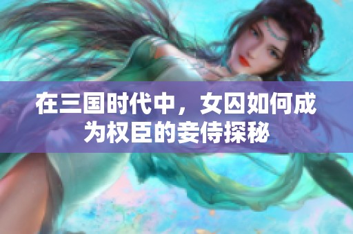 在三国时代中，女囚如何成为权臣的妾侍探秘