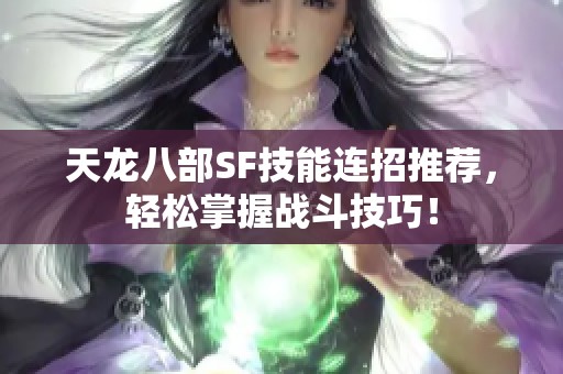 天龙八部SF技能连招推荐，轻松掌握战斗技巧！