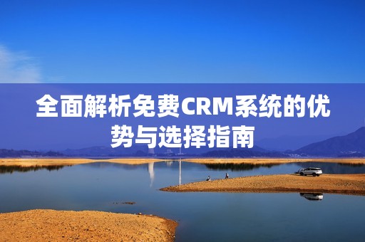 全面解析免费CRM系统的优势与选择指南