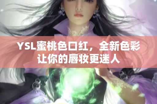 YSL蜜桃色口红，全新色彩让你的唇妆更迷人