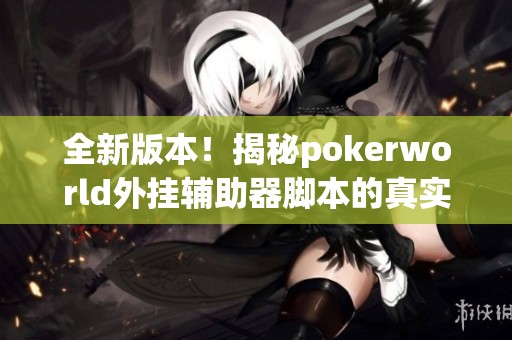 全新版本！揭秘pokerworld外挂辅助器脚本的真实实用性