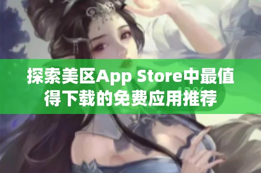 探索美区App Store中最值得下载的免费应用推荐