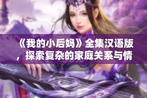 《我的小后妈》全集汉语版，探索复杂的家庭关系与情感纠葛