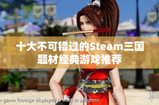 十大不可错过的Steam三国题材经典游戏推荐