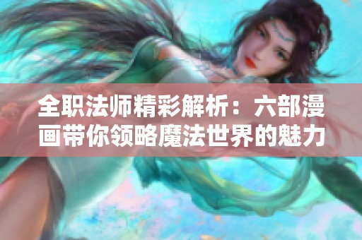 全职法师精彩解析：六部漫画带你领略魔法世界的魅力