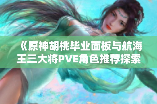 《原神胡桃毕业面板与航海王三大将PVE角色推荐探索指南》