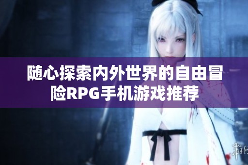 随心探索内外世界的自由冒险RPG手机游戏推荐