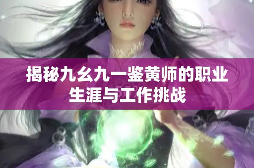 揭秘九幺九一鉴黄师的职业生涯与工作挑战