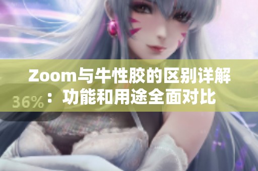 Zoom与牛性胶的区别详解：功能和用途全面对比