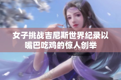 女子挑战吉尼斯世界纪录以嘴巴吃鸡的惊人创举