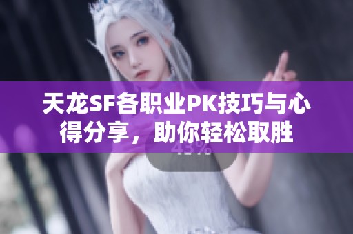 天龙SF各职业PK技巧与心得分享，助你轻松取胜