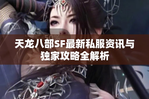 天龙八部SF最新私服资讯与独家攻略全解析