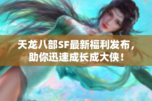 天龙八部SF最新福利发布，助你迅速成长成大侠！