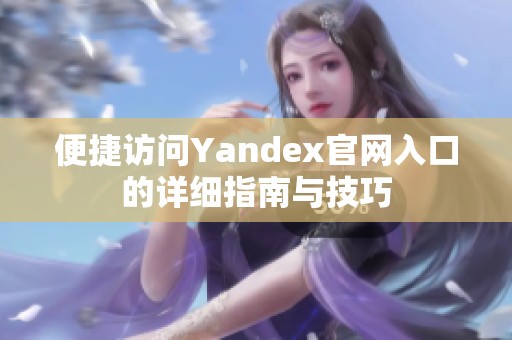 便捷访问Yandex官网入口的详细指南与技巧