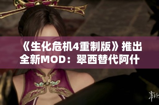 《生化危机4重制版》推出全新MOD：翠西替代阿什莉，开启惊险新体验