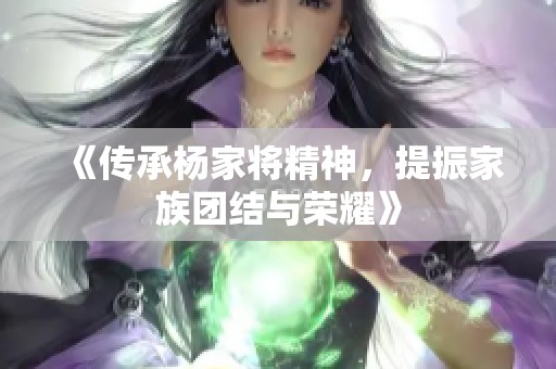 《传承杨家将精神，提振家族团结与荣耀》