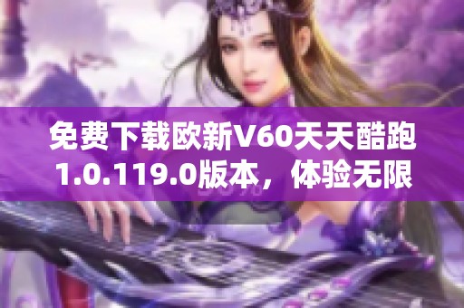 免费下载欧新V60天天酷跑1.0.119.0版本，体验无限乐趣