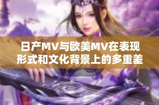 日产MV与欧美MV在表现形式和文化背景上的多重差异分析