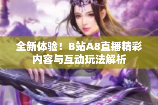 全新体验！B站A8直播精彩内容与互动玩法解析