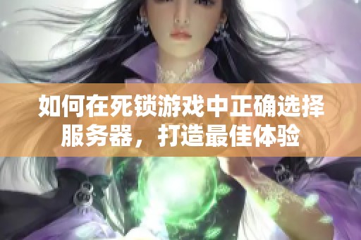 如何在死锁游戏中正确选择服务器，打造最佳体验