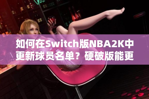 如何在Switch版NBA2K中更新球员名单？硬破版能更新吗？